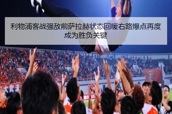 利物浦客战强敌前萨拉赫状态回暖右路爆点再度成为胜负关键