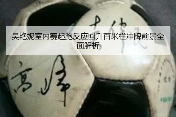 吴艳妮室内赛起跑反应回升百米栏冲牌前景全面解析